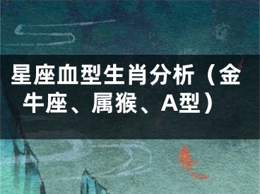 星座血型生肖分析（金牛座、属猴、A型）