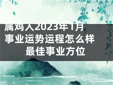 属鸡人2023年1月事业运势运程怎么样 最佳事业方位