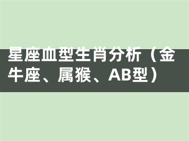 星座血型生肖分析（金牛座、属猴、AB型）