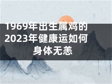 1969年出生属鸡的2023年健康运如何 身体无恙