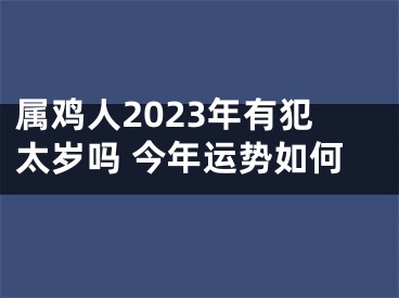 属鸡人2023年有犯太岁吗 今年运势如何