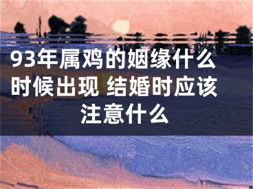 93年属鸡的姻缘什么时候出现 结婚时应该注意什么