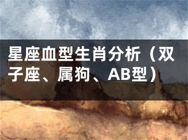 星座血型生肖分析（双子座、属狗、AB型）