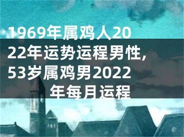 1969年属鸡人2022年运势运程男性,53岁属鸡男2022年每月运程