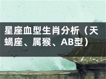星座血型生肖分析（天蝎座、属猴、AB型）