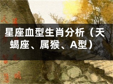 星座血型生肖分析（天蝎座、属猴、A型）