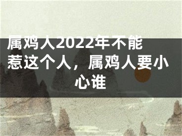 属鸡人2022年不能惹这个人，属鸡人要小心谁