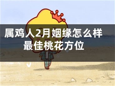 属鸡人2月姻缘怎么样 最佳桃花方位