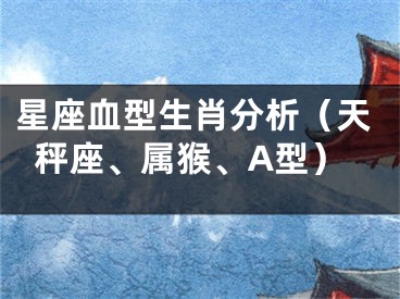 星座血型生肖分析（天秤座、属猴、A型）