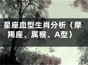 星座血型生肖分析（摩羯座、属猴、A型）