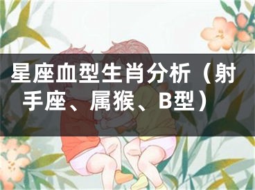 星座血型生肖分析（射手座、属猴、B型）