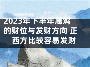 2023年下半年属鸡的财位与发财方向 正西方比较容易发财