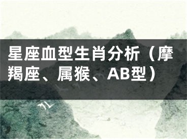 星座血型生肖分析（摩羯座、属猴、AB型）