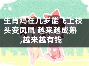 生肖鸡在几岁能飞上枝头变凤凰 越来越成熟,越来越有钱
