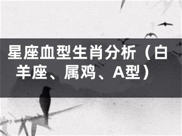 星座血型生肖分析（白羊座、属鸡、A型）