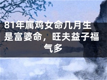 81年属鸡女命几月生是富婆命，旺夫益子福气多