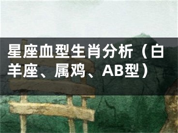 星座血型生肖分析（白羊座、属鸡、AB型）