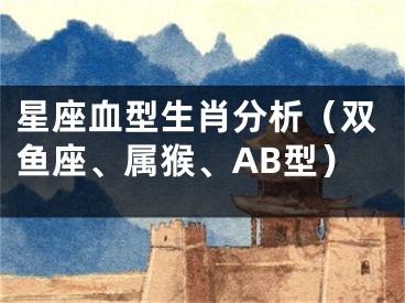 星座血型生肖分析（双鱼座、属猴、AB型）