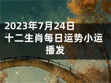 2023年7月24日十二生肖每日运势小运播发