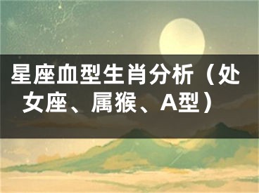星座血型生肖分析（处女座、属猴、A型）