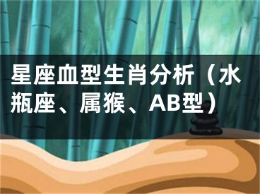 星座血型生肖分析（水瓶座、属猴、AB型）