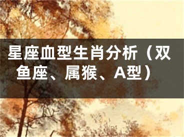 星座血型生肖分析（双鱼座、属猴、A型）