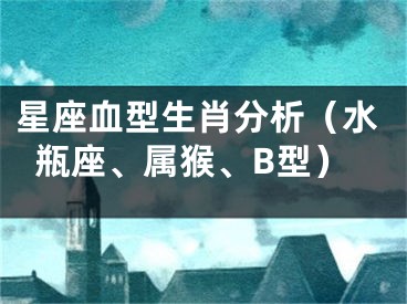 星座血型生肖分析（水瓶座、属猴、B型）