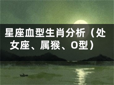 星座血型生肖分析（处女座、属猴、O型）