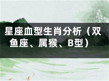 星座血型生肖分析（双鱼座、属猴、B型）