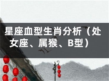 星座血型生肖分析（处女座、属猴、B型）