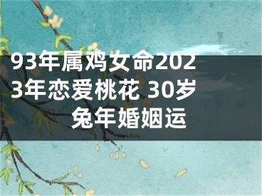 93年属鸡女命2023年恋爱桃花 30岁兔年婚姻运