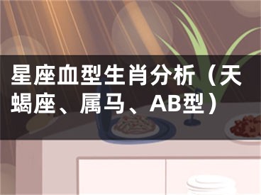 星座血型生肖分析（天蝎座、属马、AB型）
