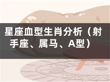 星座血型生肖分析（射手座、属马、A型）