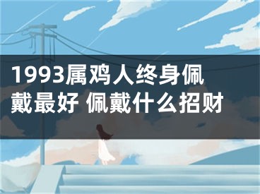 1993属鸡人终身佩戴最好 佩戴什么招财