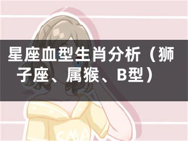 星座血型生肖分析（狮子座、属猴、B型）