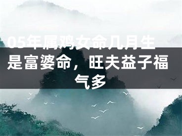 05年属鸡女命几月生是富婆命，旺夫益子福气多