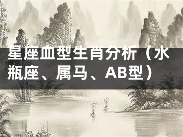 星座血型生肖分析（水瓶座、属马、AB型）
