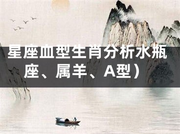 星座血型生肖分析水瓶座、属羊、A型）