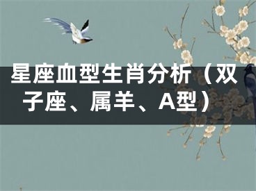 星座血型生肖分析（双子座、属羊、A型）