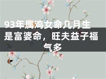 93年属鸡女命几月生是富婆命，旺夫益子福气多