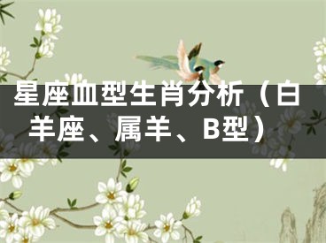 星座血型生肖分析（白羊座、属羊、B型）