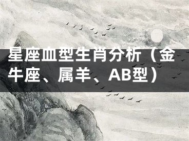 星座血型生肖分析（金牛座、属羊、AB型）