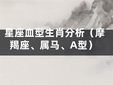 星座血型生肖分析（摩羯座、属马、A型）