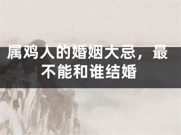 属鸡人的婚姻大忌，最不能和谁结婚