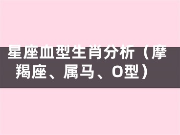 星座血型生肖分析（摩羯座、属马、O型）