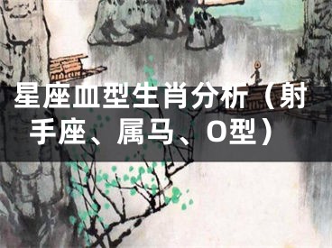 星座血型生肖分析（射手座、属马、O型）