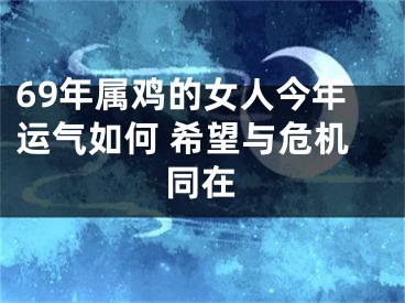 69年属鸡的女人今年运气如何 希望与危机同在