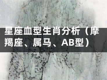 星座血型生肖分析（摩羯座、属马、AB型）