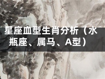 星座血型生肖分析（水瓶座、属马、A型）
