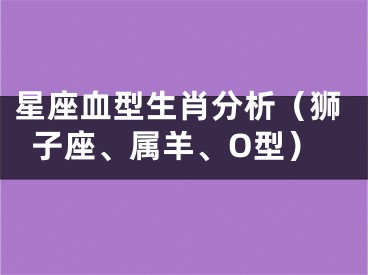 星座血型生肖分析（狮子座、属羊、O型）